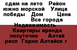 сдам на лето › Район ­ южно-морской › Улица ­ победы › Дом ­ 1 › Цена ­ 3 000 - Все города Недвижимость » Квартиры аренда посуточно   . Алтай респ.,Горно-Алтайск г.